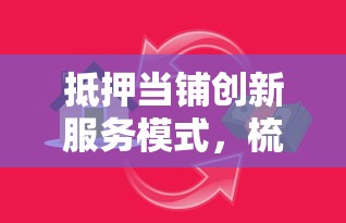 抵押当铺创新服务模式，梳理5个2025最新贷款平台额度高