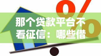 那个贷款平台不看征信：哪些借贷渠道不查信用记录