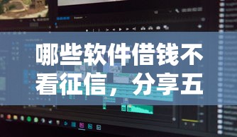 哪些软件借钱不看征信，分享五个2025最新黑户也行借款的软件