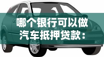 哪个银行可以做汽车抵押贷款：2025年哪些银行受理车抵贷业务
