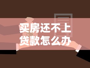 买房还不上贷款怎么办：房贷逾期无力偿还如何解决
