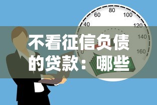 不看征信负债的贷款：哪些贷款不审核征信和负债情况