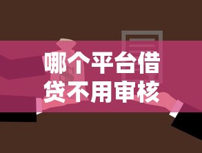 哪个平台借贷不用审核，同城五个2025最新黑户都可以通过的贷款平台