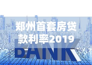 郑州首套房贷款利率2019：2019年郑州首套房贷利率下限多少
