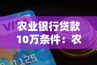 农业银行贷款10万条件：农行10万贷款需满足哪些资质