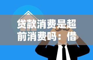 贷款消费是超前消费吗：借贷购物是否属于提前透支行为
