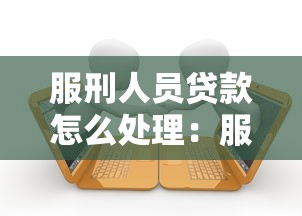 服刑人员贷款怎么处理：服刑期间贷款逾期如何解决