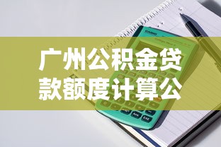 广州公积金贷款额度计算公式：广州公积金可贷金额如何计算