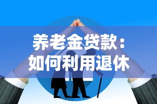 养老金贷款：如何利用退休金获取融资支持