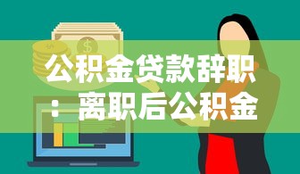 公积金贷款辞职：离职后公积金贷款如何办理