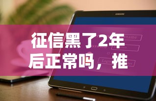 征信黑了2年后正常吗，推荐五个2025最新平台借钱不看征信好下款的