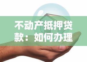 不动产抵押贷款：如何办理房产抵押贷款获取资金