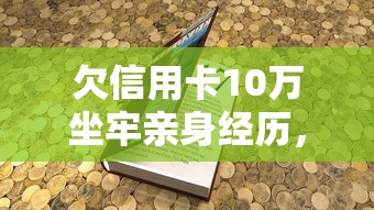 欠信用卡10万坐牢亲身经历，省内五个2025最新714必下口子2025