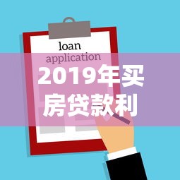 2019年买房贷款利率：2019年购房贷款利息是多少
