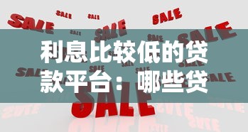 利息比较低的贷款平台：哪些贷款平台利率低且靠谱