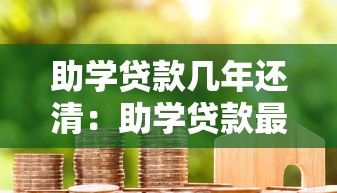 助学贷款几年还清：助学贷款最长还款期限是几年
