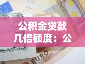公积金贷款几倍额度：公积金贷款最高能贷多少倍工资
