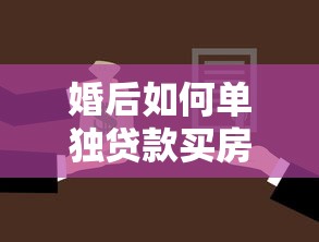 婚后如何单独贷款买房：婚后个人购房贷款条件有哪些