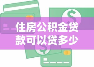 住房公积金贷款可以贷多少钱：公积金贷款额度如何计算？