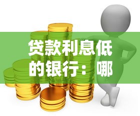 贷款利息低的银行：哪家银行贷款利率更优惠