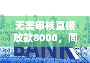 无需审核直接放款8000，同城五个2025最新十大贷款平台