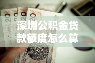 深圳公积金贷款额度怎么算：深圳公积金贷款额度如何计算？