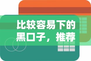 比较容易下的黑口子，推荐五个2025最新2025买会员有额度的口子
