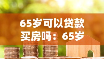 65岁可以贷款买房吗：65岁老人能否申请房贷购房