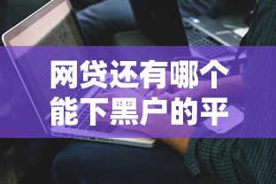 网贷还有哪个能下黑户的平台，解答五家2025最新现在借款平台好贷款