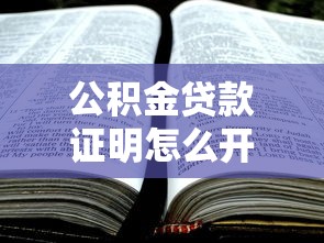 公积金贷款证明怎么开：如何申请公积金贷款证明