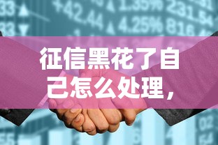 征信黑花了自己怎么处理，解答五家2025最新贷款利息低的平台