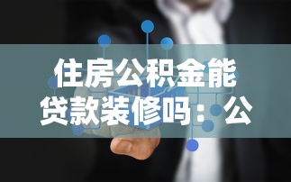 住房公积金能贷款装修吗：公积金装修能否申请贷款