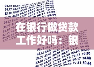在银行做贷款工作好吗：银行信贷岗位发展前景如何