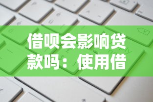 借呗会影响贷款吗：使用借呗会影响银行贷款申请吗