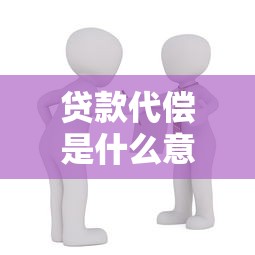 贷款代偿是什么意思：贷款代偿具体指什么情况
