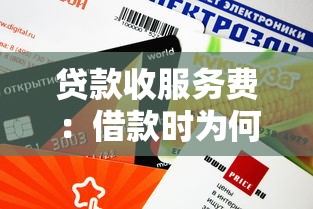 贷款收服务费：借款时为何要额外支付费用