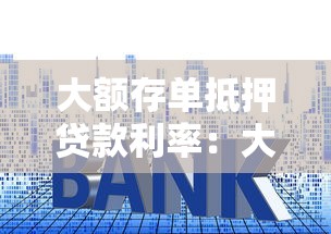 大额存单抵押贷款利率：大额存单质押贷款年利率多少