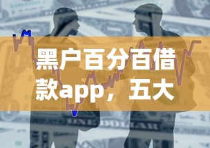 黑户百分百借款app，五大2025最新马云贷款平台