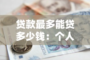 贷款最多能贷多少钱：个人贷款额度上限是多少