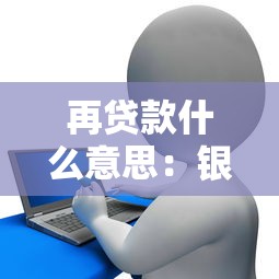 再贷款什么意思：银行再贷款具体指什么业务
