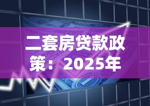 二套房贷款政策：2025年二套房首付比例是多少