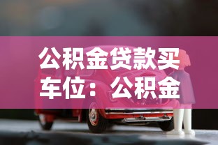 公积金贷款买车位：公积金能否用于车位购置贷款