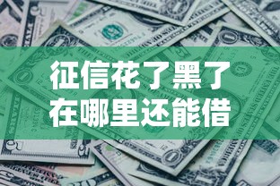 征信花了黑了在哪里还能借到钱，介绍五个2025最新全部平台都拒还能下款的平台