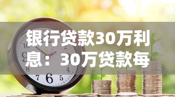 银行贷款30万利息：30万贷款每月利息要还多少
