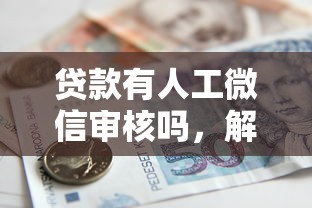 贷款有人工微信审核吗，解答五家2025最新网贷平台借款最容易