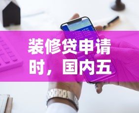装修贷申请时，国内五大2025最新微信网贷平台好