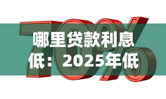 哪里贷款利息低：2025年低息贷款渠道有哪些