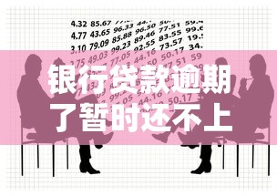 银行贷款逾期了暂时还不上怎么办：银行贷款逾期无力偿还如何协商