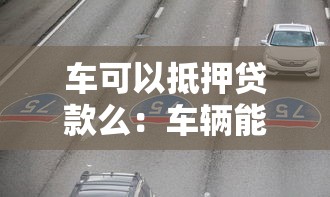 车可以抵押贷款么：车辆能办理抵押贷款业务吗