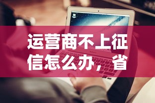 运营商不上征信怎么办，省内五个2025最新和安逸花一样的平台